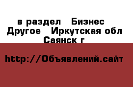  в раздел : Бизнес » Другое . Иркутская обл.,Саянск г.